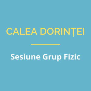 Sesiune Grup Fizic - Calea Dorinței